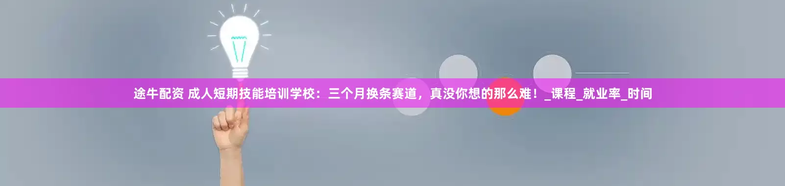 途牛配资 成人短期技能培训学校:三个月换条赛道,真没你想的那么难!_课程_就业率_时间