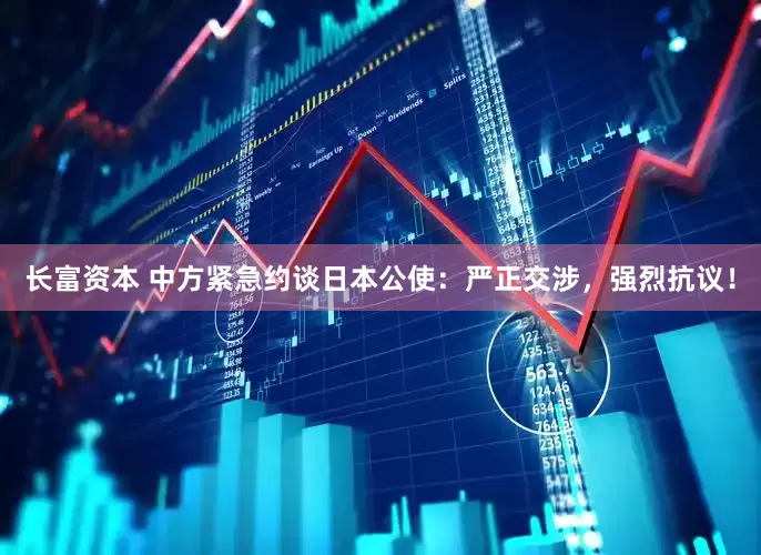 长富资本 中方紧急约谈日本公使：严正交涉，强烈抗议！