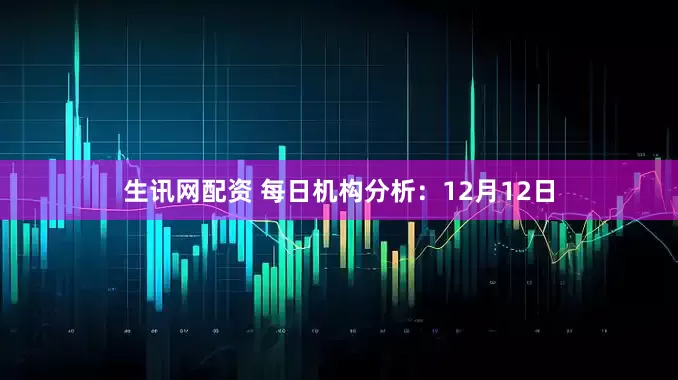 生讯网配资 每日机构分析:12月12日