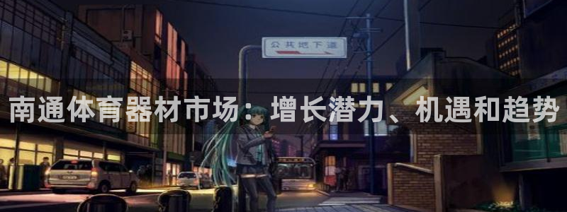 尊龙凯时注册入口：南通体育器材市场：增长潜力、机遇和