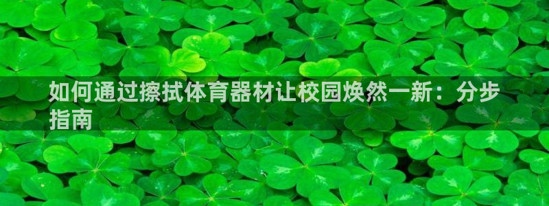 Z6尊龙凯时官方：如何通过擦拭体育器材让校园焕然一新