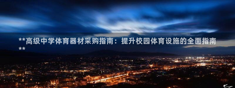 尊龙一人生就是博电子游戏：**高级中学体育器材采购指