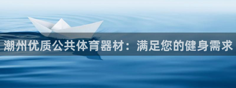 尊龙d88现金可来就送38：潮州优质公共体育器材：满