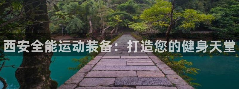 尊龙凯时捕鱼游戏能玩吗：西安全能运动装备：打造您的健
