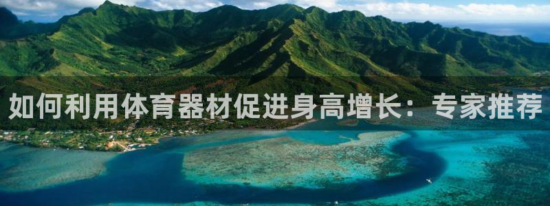 尊龙d88ag旗舰厅：如何利用体育器材促进身高增长：
