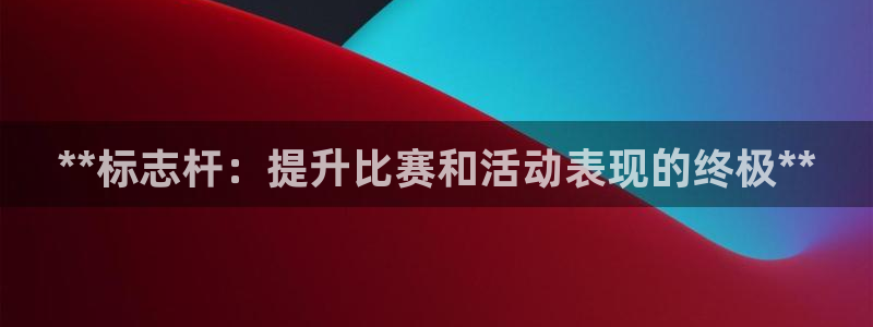 尊龙物流怎么样：**标志杆：提升比赛和活动表现的终极
