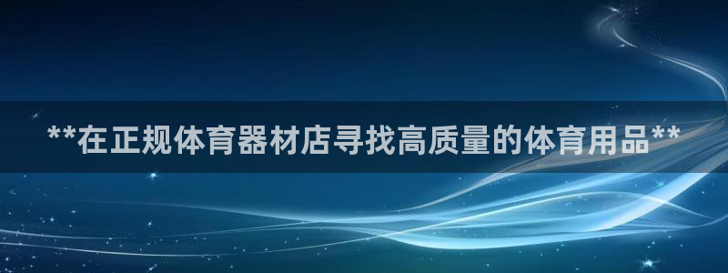 尊龙 5：**在正规体育器材店寻找高质量的体育用品*