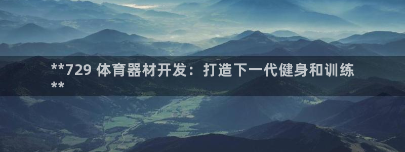尊龙凯时平台信誉怎样：**729 体育器材开发：打造