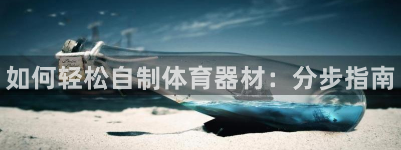 尊龙凯时有封银行卡的吗：如何轻松自制体育器材：分步指