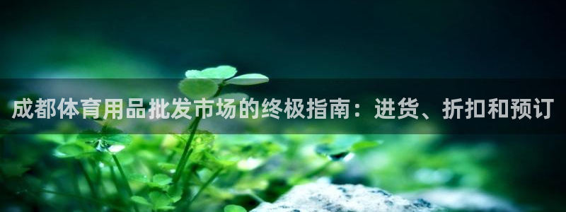 凯时官网手机版首页：成都体育用品批发市场的终极指南：