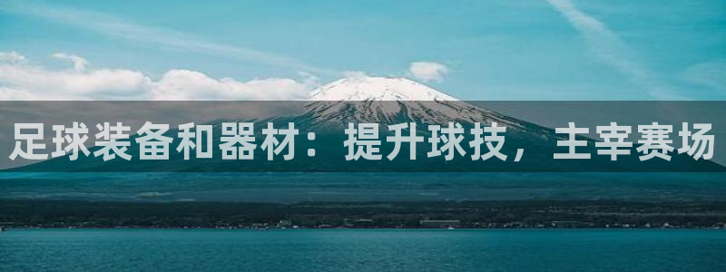 尊龙凯时不给提现怎么办：足球装备和器材：提升球技，主