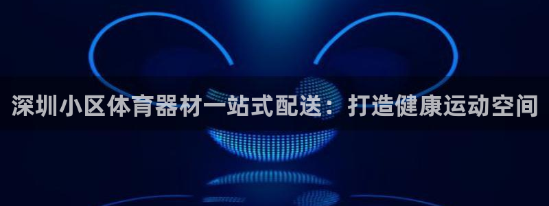 尊龙人生就是博电脑版：深圳小区体育器材一站式配送：打