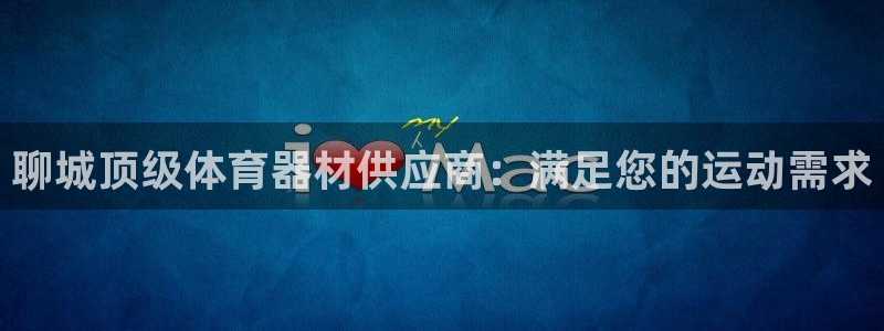 尊龙凯时麻将胡了：聊城顶级体育器材供应商：满足您的运