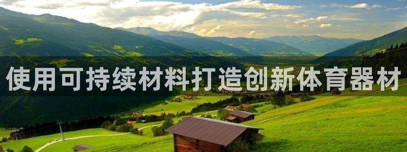 尊龙官方网站是真的吗：使用可持续材料打造创新体育器材