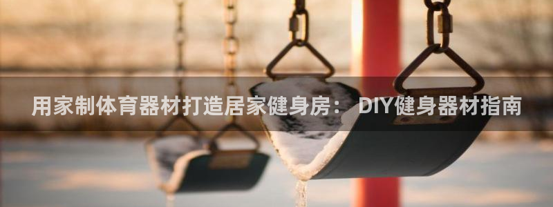 尊龙一人生就是博电子游戏：用家制体育器材打造居家健身